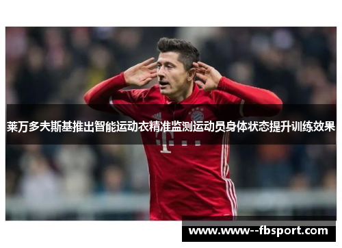 莱万多夫斯基推出智能运动衣精准监测运动员身体状态提升训练效果