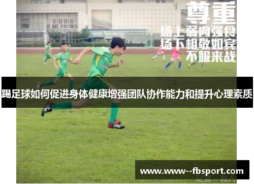 踢足球如何促进身体健康增强团队协作能力和提升心理素质