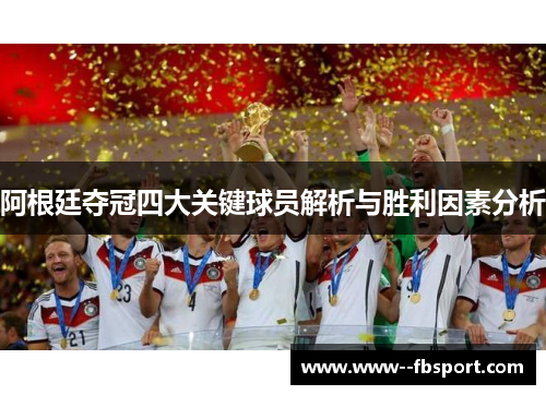 阿根廷夺冠四大关键球员解析与胜利因素分析