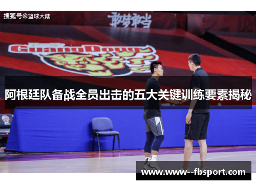 阿根廷队备战全员出击的五大关键训练要素揭秘