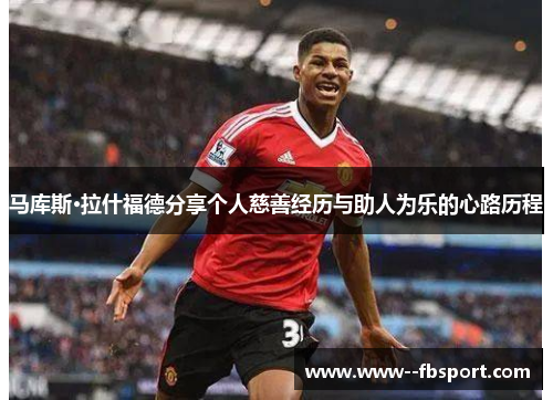 马库斯·拉什福德分享个人慈善经历与助人为乐的心路历程 马库斯·拉什福德分享个人慈善经历与助人为乐的心路历程