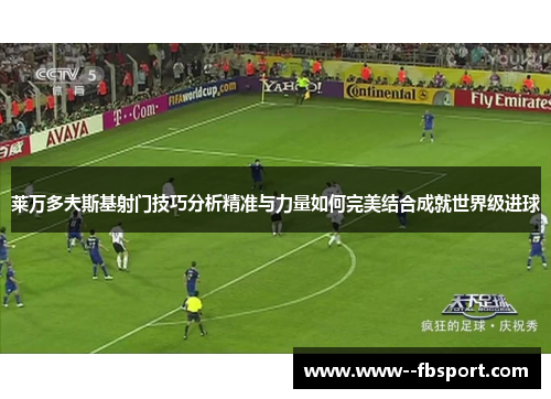 莱万多夫斯基射门技巧分析精准与力量如何完美结合成就世界级进球 莱万多夫斯基射门技巧分析精准与力量如何完美结合成就世界级进球