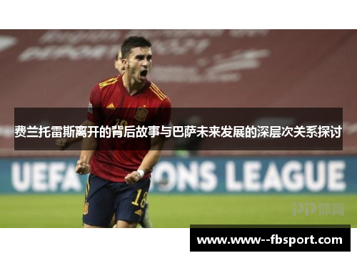 费兰托雷斯离开的背后故事与巴萨未来发展的深层次关系探讨