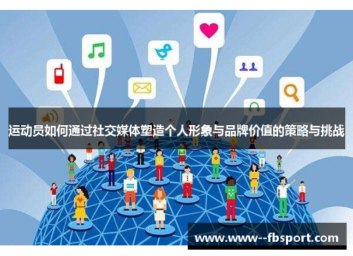 运动员如何通过社交媒体塑造个人形象与品牌价值的策略与挑战