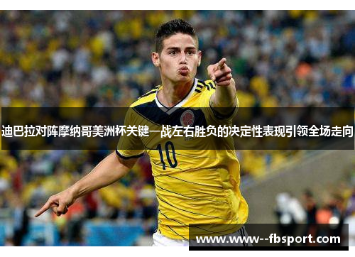 迪巴拉对阵摩纳哥美洲杯关键一战左右胜负的决定性表现引领全场走向 迪巴拉对阵摩纳哥美洲杯关键一战左右胜负的决定性表现引领全场走向
