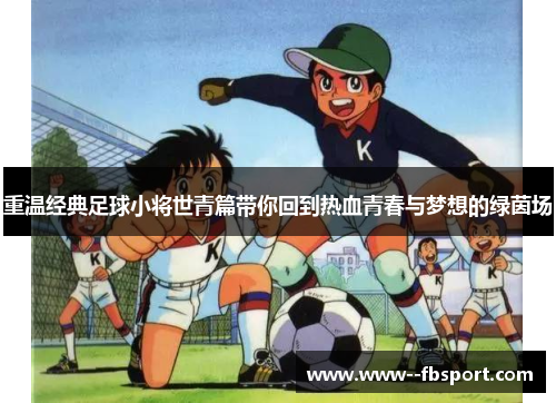 重温经典足球小将世青篇带你回到热血青春与梦想的绿茵场 重温经典足球小将世青篇带你回到热血青春与梦想的绿茵场