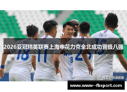 2026亚冠精英联赛上海申花力克全北成功晋级八强 2026亚冠精英联赛上海申花力克全北成功晋级八强