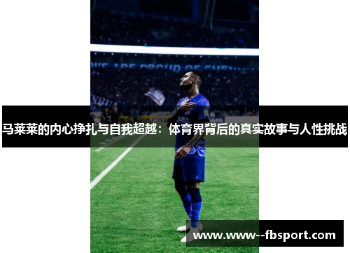 马莱莱的内心挣扎与自我超越:体育界背后的真实故事与人性挑战 马莱莱的内心挣扎与自我超越:体育界背后的真实故事与人性挑战