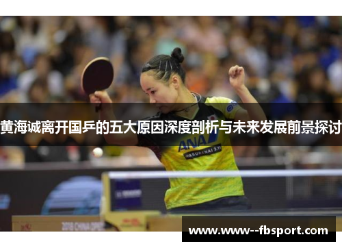 黄海诚离开国乒的五大原因深度剖析与未来发展前景探讨 黄海诚离开国乒的五大原因深度剖析与未来发展前景探讨