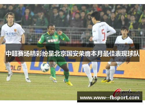 中超赛场精彩纷呈北京国安荣膺本月最佳表现球队