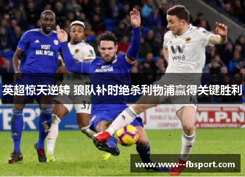 英超惊天逆转 狼队补时绝杀利物浦赢得关键胜利 英超惊天逆转 狼队补时绝杀利物浦赢得关键胜利