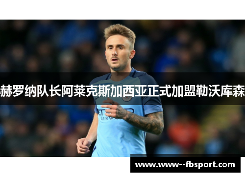 赫罗纳队长阿莱克斯加西亚正式加盟勒沃库森 赫罗纳队长阿莱克斯加西亚正式加盟勒沃库森