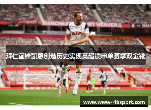 拜仁前锋凯恩创造历史实现英超德甲单赛季双金靴 拜仁前锋凯恩创造历史实现英超德甲单赛季双金靴