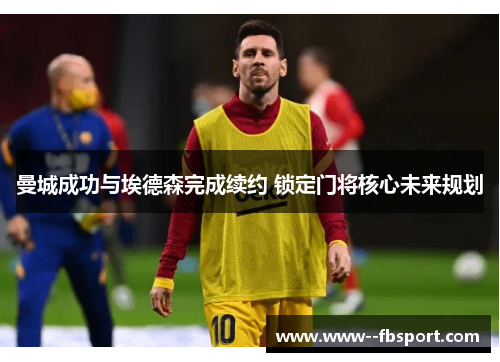 曼城成功与埃德森完成续约 锁定门将核心未来规划 曼城成功与埃德森完成续约 锁定门将核心未来规划